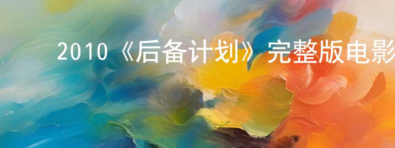 ﻿艾志祥发布﻿2010《后备计划》完整版电影/在线观看/百度云-美剧天堂